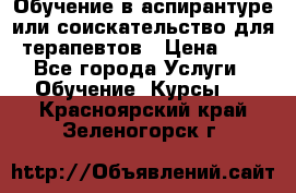 Обучение в аспирантуре или соискательство для терапевтов › Цена ­ 1 - Все города Услуги » Обучение. Курсы   . Красноярский край,Зеленогорск г.